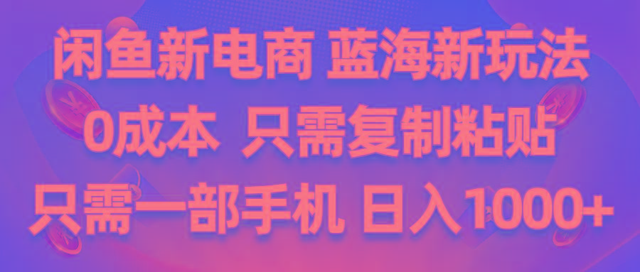 闲鱼新电商,蓝海新玩法,0成本,只需复制粘贴,小白轻松上手,只需一部手机…-泡泡网赚