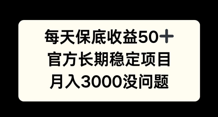 每天收益保底50+，官方长期稳定项目，月入3000没问题【揭秘】-泡泡网赚