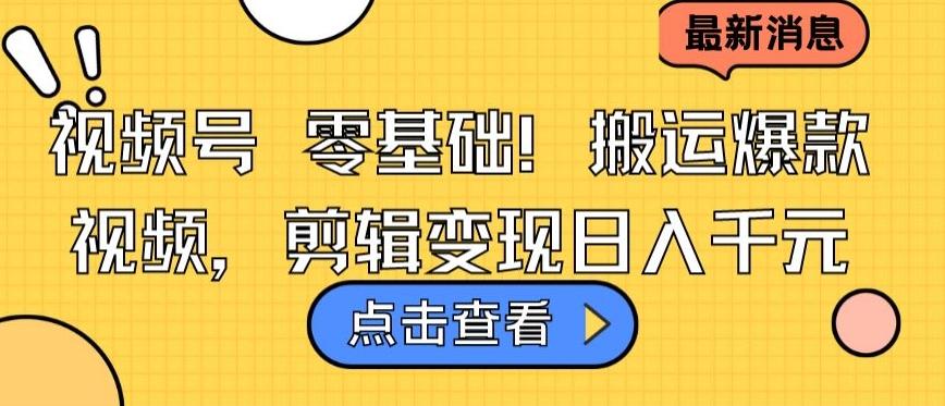 视频号零基础搬运爆款视频，剪辑变现日入千元【揭秘】-泡泡网赚