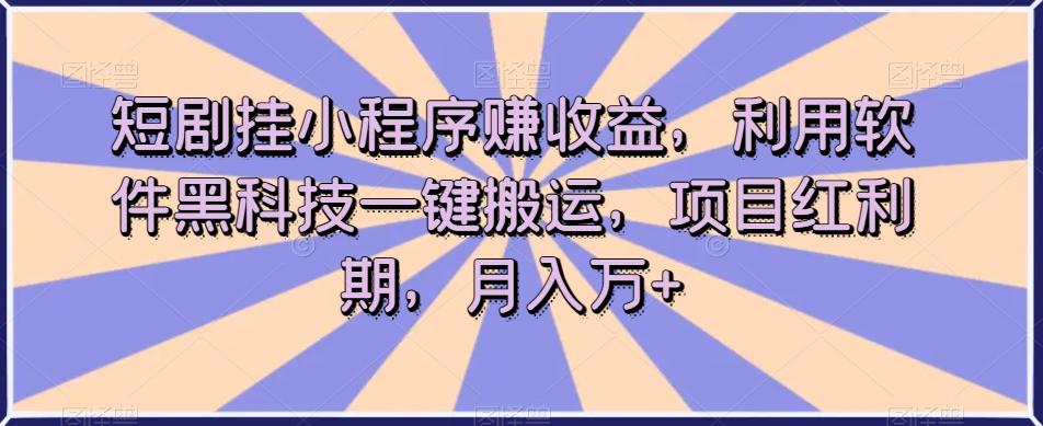 短剧挂小程序赚收益，利用软件黑科技一键搬运，项目红利期，月入万+【揭秘】-泡泡网赚