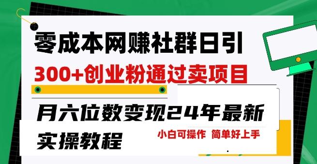 零成本网创群日引300+创业粉，卖项目月六位数变现，门槛低好上手，24年最新实操教程【揭秘】-泡泡网赚