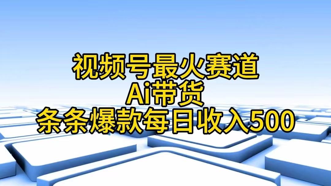 视频号最火赛道——Ai带货条条爆款每日收入500-泡泡网赚