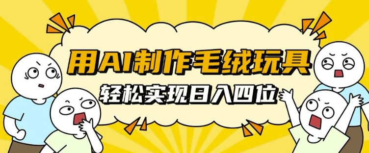 用AI制作毛绒玩具，轻松实现日入四位数【揭秘】-泡泡网赚
