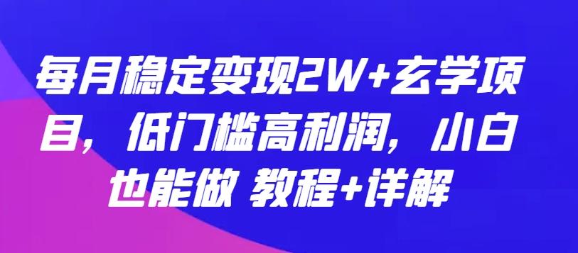 每月稳定变现2W+玄学项目，低门槛高利润，小白也能做 教程+详解【揭秘】-泡泡网赚