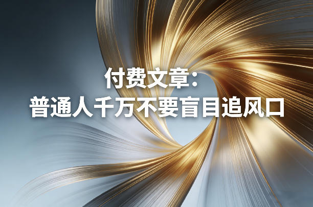 付费文章：普通人千万不要盲目追风口-泡泡网赚