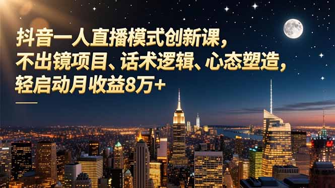 抖音一人直播模式创新课，不出镜项目、话术逻辑、心态塑造，轻启动月收益8万+-泡泡网赚
