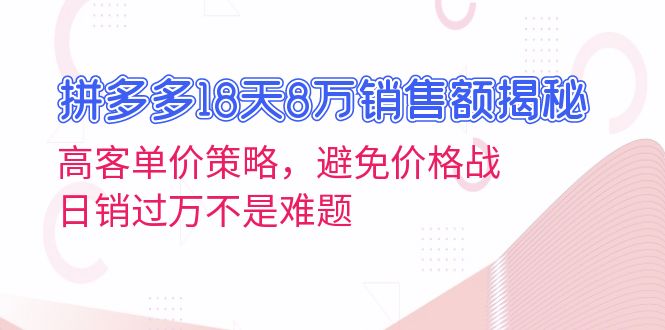 拼多多18天8万销售额揭秘：高客单价策略，避免价格战，日销过万不是难题-泡泡网赚