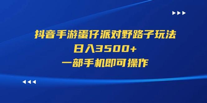 抖音手游蛋仔派对野路子玩法，日入3500+，一部手机即可操作-泡泡网赚
