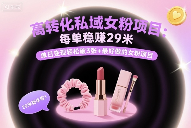 高转化私域女粉项目：每单稳賺29米，单日变现轻松破3张+最好做的女粉项目-泡泡网赚