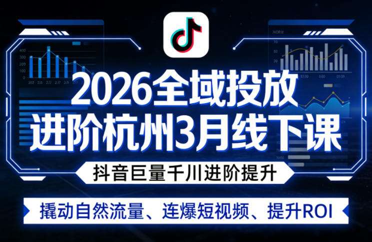2026全域投放进阶杭州3月线下课，抖音巨量千川进阶提升，撬动自然流量、连爆短视频、提升ROI-泡泡网赚