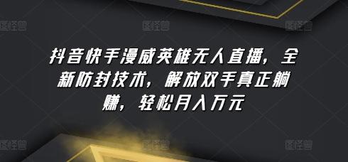 抖音快手漫威英雄无人直播，全新防封技术，解放双手真正躺赚，轻松月入万元【揭秘】-泡泡网赚