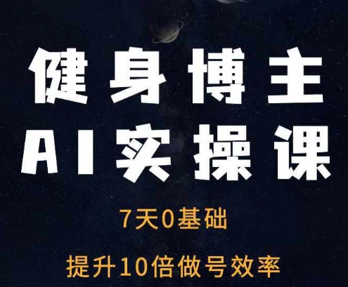 健身博主AI实操课——7天从0到1提升10倍做号效率-泡泡网赚