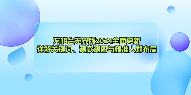 万相台无界版2024全面更新，详解关键词、测款测图与精准人群布局-泡泡网赚