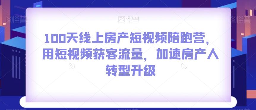 100天线上房产短视频陪跑营，用短视频获客流量，加速房产人转型升级-泡泡网赚