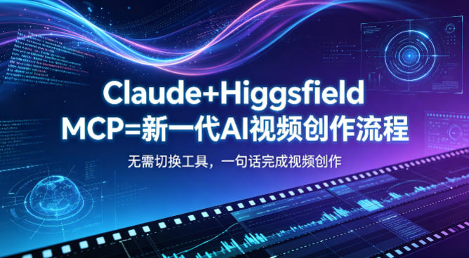 Claude+Higgsfield MCP=新一代AI视频创作流程，不需要切换工具，一句话就能完成视频创作-泡泡网赚