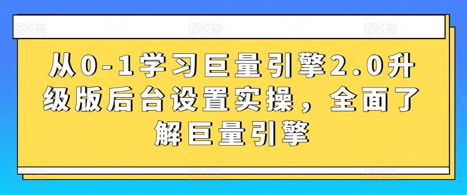 从0-1学习巨量引擎2.0升级版后台设置实操，全面了解巨量引擎-泡泡网赚