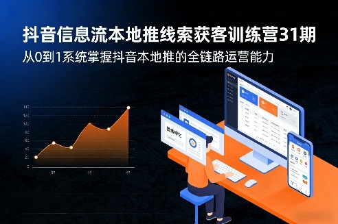 抖音信息流本地推线索获客训练营31期，从0到1系统掌握抖音本地推的全链路运营能力(更新0421)-泡泡网赚