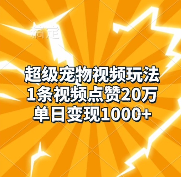 超级宠物视频玩法，1条视频点赞20万，单日变现1k-泡泡网赚