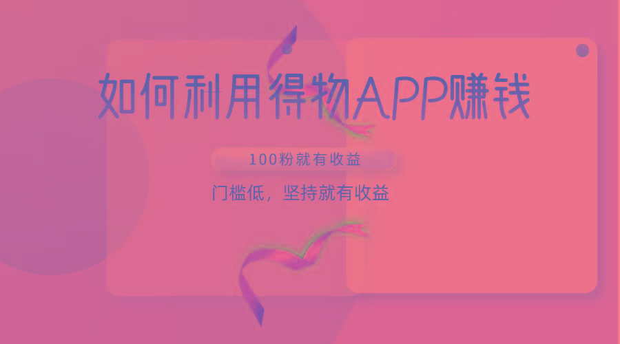 如何利用得物APP赚收益，100粉就可以赚收益，门槛低，坚持就有收益-泡泡网赚