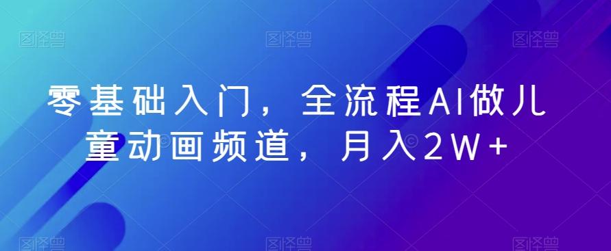 零基础入门，全流程AI做儿童动画频道，月入2W+-泡泡网赚