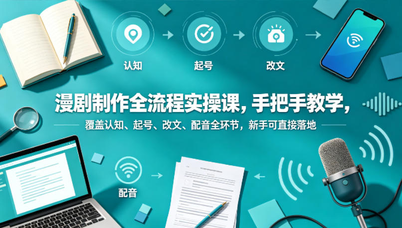 漫剧制作全流程实操课，手把手教学，覆盖认知、起号、改文、配音全环节，新手可直接落地-泡泡网赚