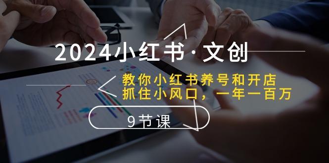 2024小红书·文创：教你小红书养号和开店、抓住小风口 一年一百万 (9节课-泡泡网赚
