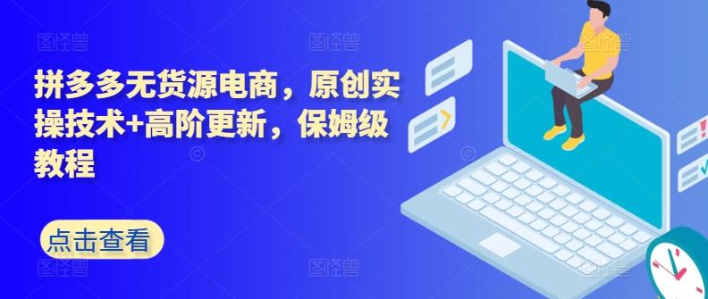 拼多多无货源电商，原创实操技术+高阶更新，保姆级教程-泡泡网赚