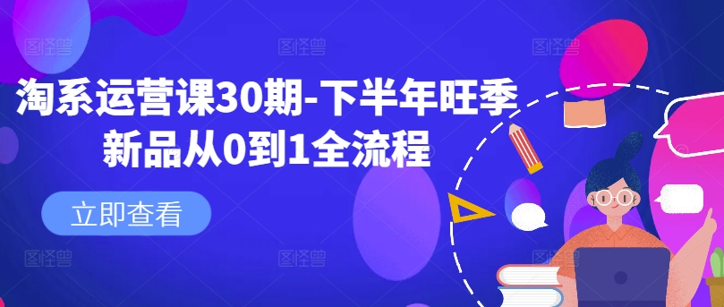 淘系运营课30期-下半年旺季新品从0到1全流程-泡泡网赚