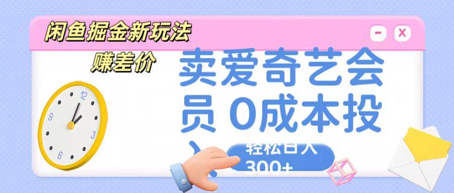 咸鱼掘金新玩法 赚差价 卖爱奇艺会员 0成本投入 轻松日收入300+-泡泡网赚