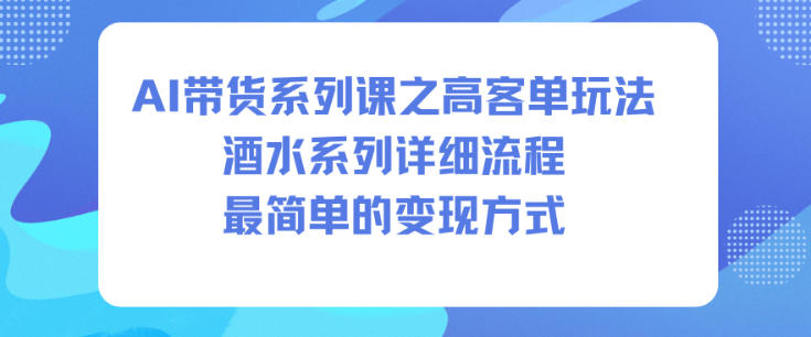 AI带货系列课之高客单玩法，酒水系列，详细流程，最简单的变现方式-泡泡网赚