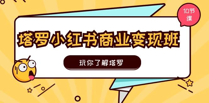 塔罗小红书商业变现实操班，玩你了解塔罗，玩转小红书塔罗变现(10节课-泡泡网赚