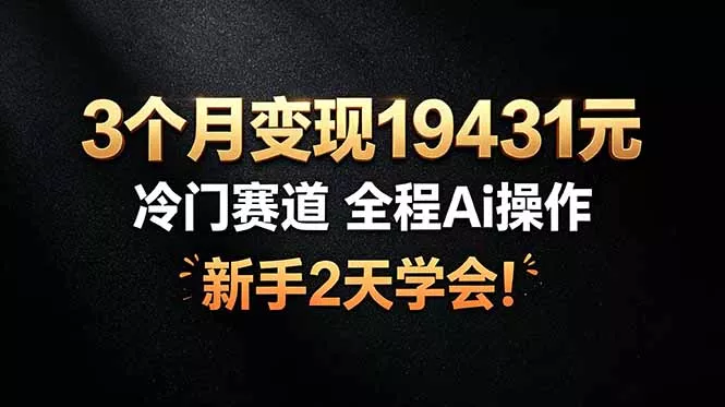 3个月变现19431元，冷门赛道 全程Ai操作，新手2天学会！-泡泡网赚