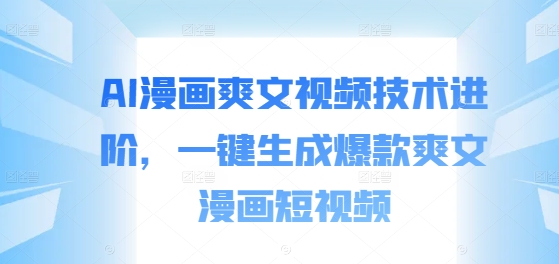 AI漫画爽文视频技术进阶，一键生成爆款爽文漫画短视频-泡泡网赚