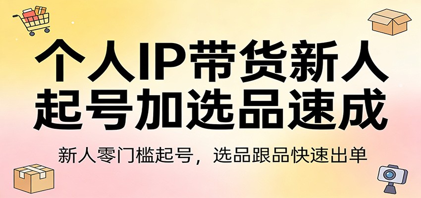 个人IP带货新人起号加选品速成：新人零门槛起号，选品跟品快速出单-泡泡网赚