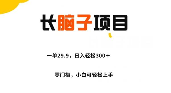 长脑子项目，一单29.9，日入轻松300＋，零门槛操作-泡泡网赚