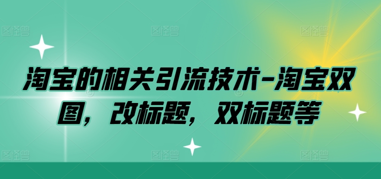 淘宝的相关引流技术-淘宝双图，改标题，双标题等-泡泡网赚