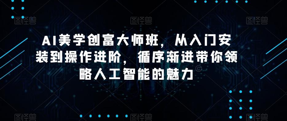 AI美学创富大师班，从入门安装到操作进阶，循序渐进带你领略人工智能的魅力-泡泡网赚