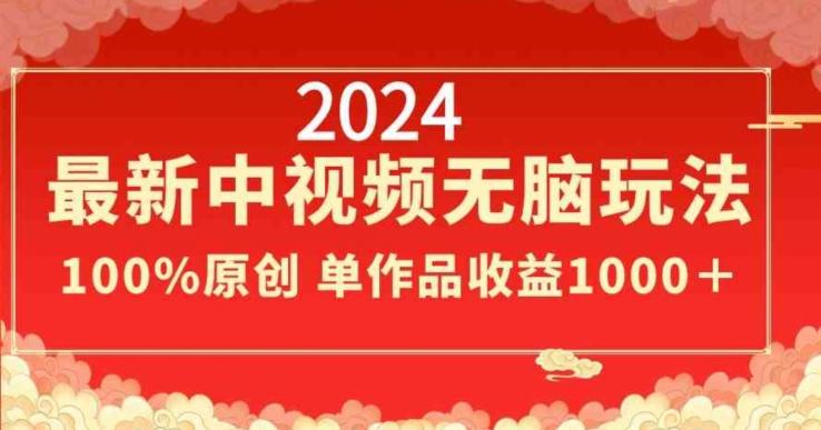 2024最新中视频无脑玩法，作品制作简单，100%原创，单作品收益1000＋【揭秘】-泡泡网赚