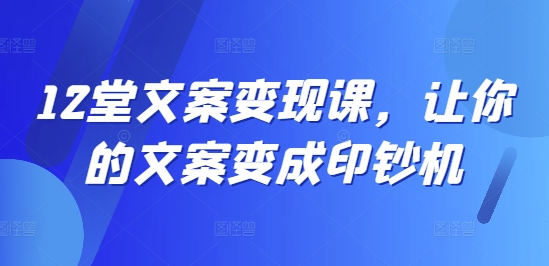 12堂文案变现课，让你的文案变成印钞机-泡泡网赚