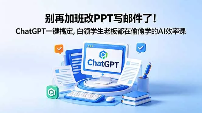 别再加班改PPT写邮件了！ChatGPT一键搞定，白领学生老板都在偷偷学的AI效率课-泡泡网赚