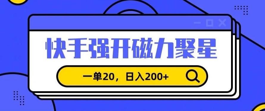 信息差赚钱项目，快手强开磁力聚星，一单20，日入200+【揭秘】-泡泡网赚