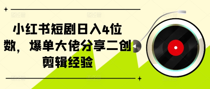 小红书短剧日入4位数，爆单大佬分享二创剪辑经验-泡泡网赚