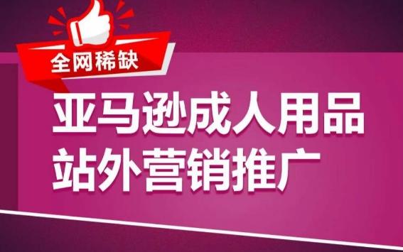 亚马逊成人用品站外营销推广，​成人用品新品推广方案，助力打造类目爆款-泡泡网赚