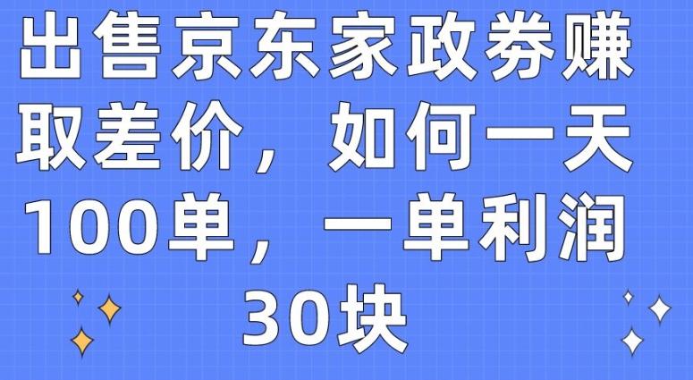出售京东家政劵赚取差价，如何一天100单，一单利润30块【揭秘】-泡泡网赚