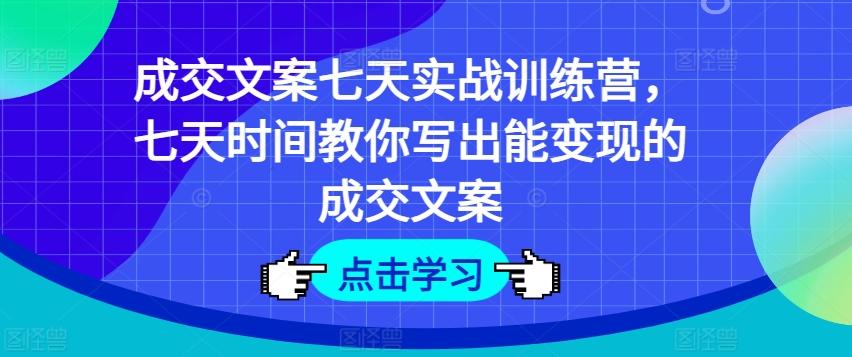 成交文案七天实战训练营，七天时间教你写出能变现的成交文案-泡泡网赚