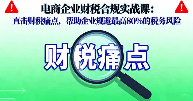 电商企业财税合规实战课，直击财税痛点，帮助企业规避最高80%的税务风险-泡泡网赚