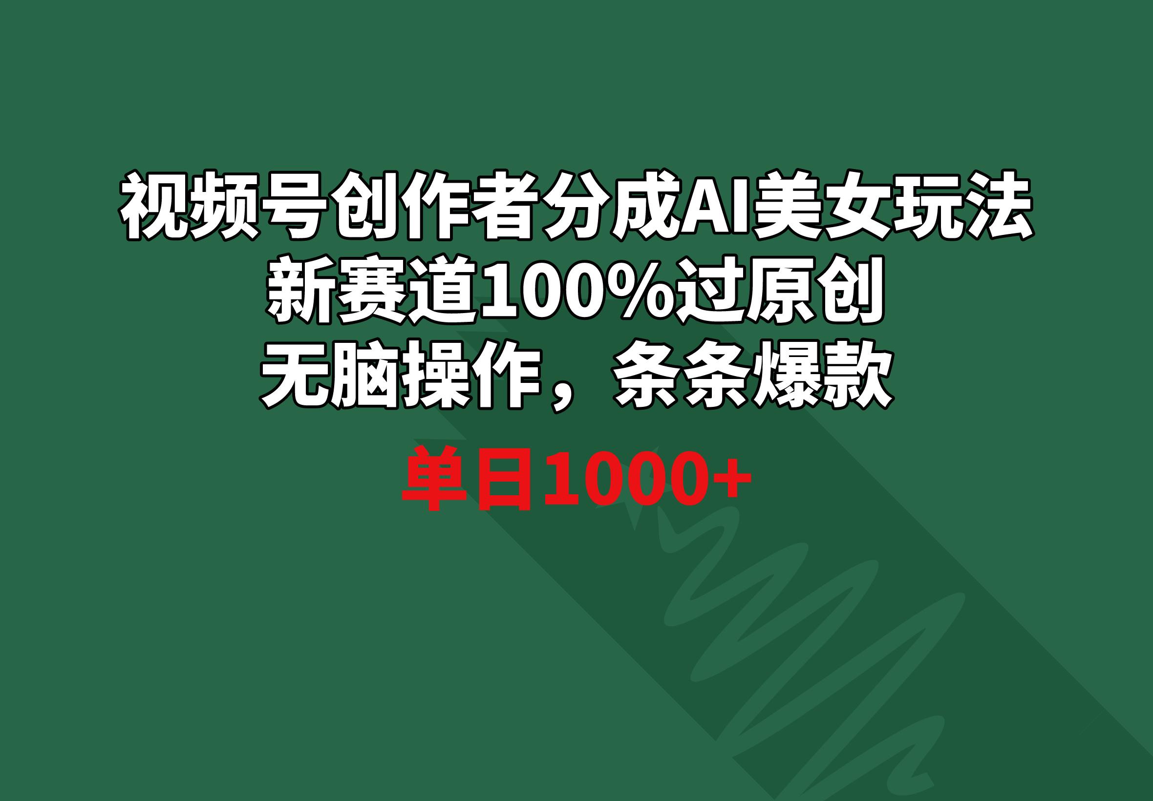 视频号创作者分成AI美女玩法 新赛道100%过原创无脑操作 条条爆款 单日1000+-泡泡网赚