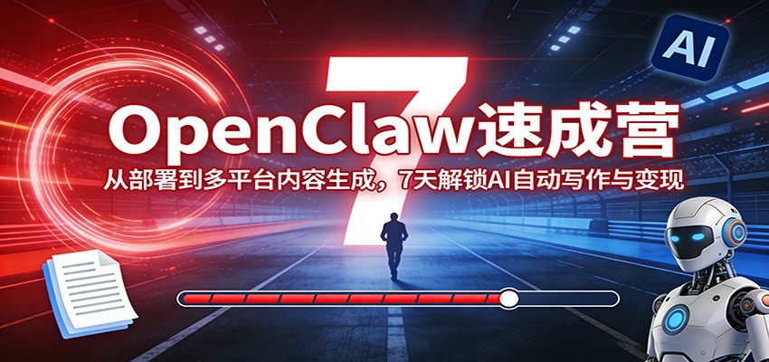 OpenClaw速成营：从部署到多平台内容生成，7天解锁AI自动写作与变现-泡泡网赚