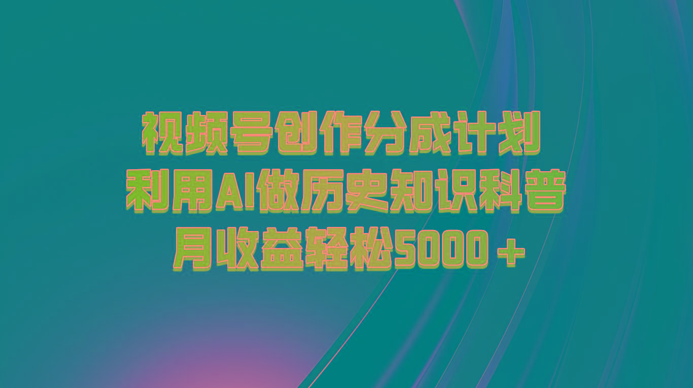 视频号创作分成计划 利用AI做历史知识科普 月收益轻松5000+-泡泡网赚