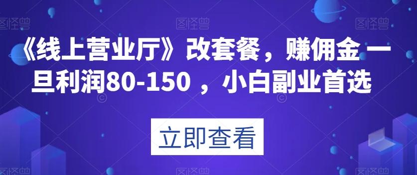 《线上营业厅》改套餐，赚佣金一旦利润80-150，小白副业首选【揭秘】-泡泡网赚